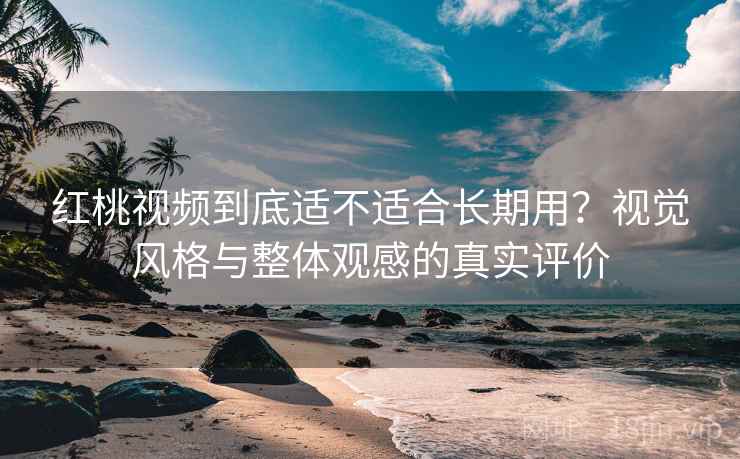 红桃视频到底适不适合长期用?视觉风格与整体观感的真实评价 第2张 红桃视频到底适不适合长期用?视觉风格与整体观感的真实评价 第2张