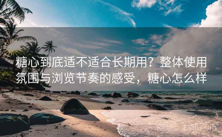 糖心到底适不适合长期用?整体使用氛围与浏览节奏的感受,糖心怎么样 第1张 糖心到底适不适合长期用?整体使用氛围与浏览节奏的感受,糖心怎么样 第1张