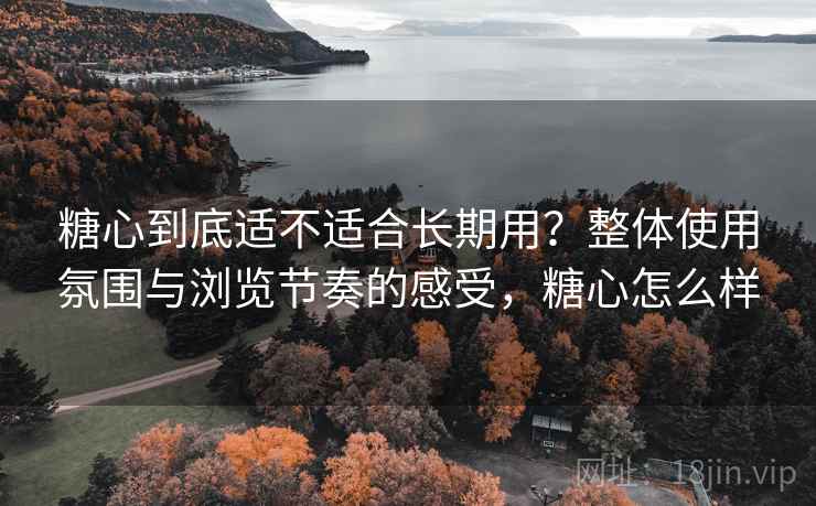 糖心到底适不适合长期用?整体使用氛围与浏览节奏的感受,糖心怎么样 第2张 糖心到底适不适合长期用?整体使用氛围与浏览节奏的感受,糖心怎么样 第2张