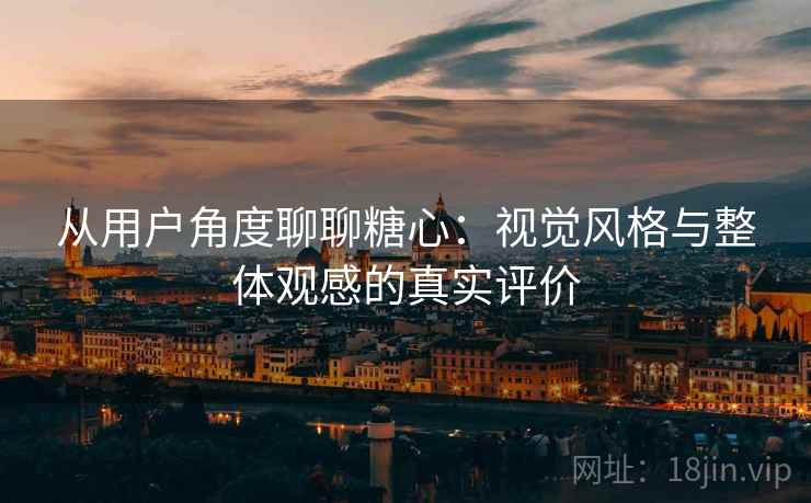 从用户角度聊聊糖心：视觉风格与整体观感的真实评价  第2张