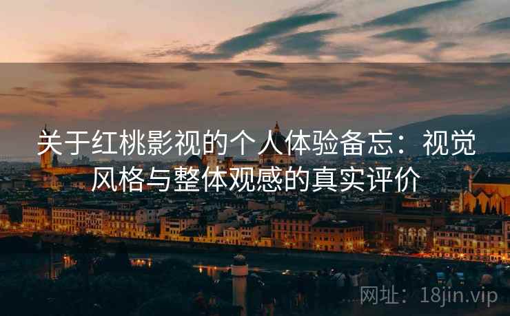 关于红桃影视的个人体验备忘：视觉风格与整体观感的真实评价  第2张