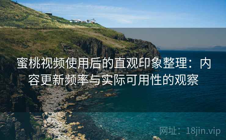 蜜桃视频使用后的直观印象整理：内容更新频率与实际可用性的观察  第1张