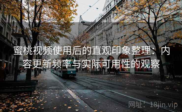 蜜桃视频使用后的直观印象整理：内容更新频率与实际可用性的观察  第2张