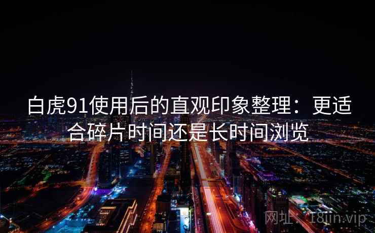 白虎91使用后的直观印象整理：更适合碎片时间还是长时间浏览  第2张