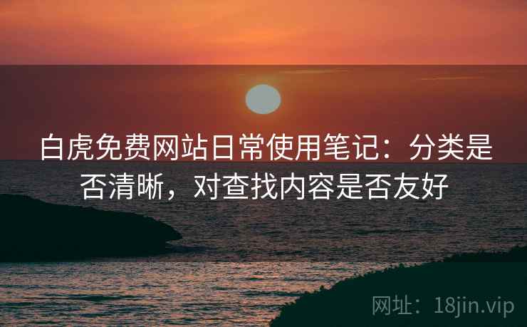 白虎免费网站日常使用笔记:分类是否清晰,对查找内容是否友好 第2张 白虎免费网站日常使用笔记:分类是否清晰,对查找内容是否友好 第2张