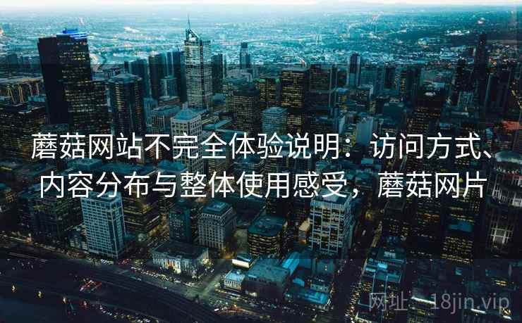 蘑菇网站不完全体验说明:访问方式、内容分布与整体使用感受,蘑菇网片 第2张 蘑菇网站不完全体验说明:访问方式、内容分布与整体使用感受,蘑菇网片 第2张
