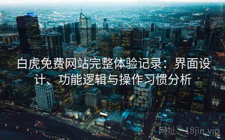 白虎免费网站完整体验记录：界面设计、功能逻辑与操作习惯分析  第2张