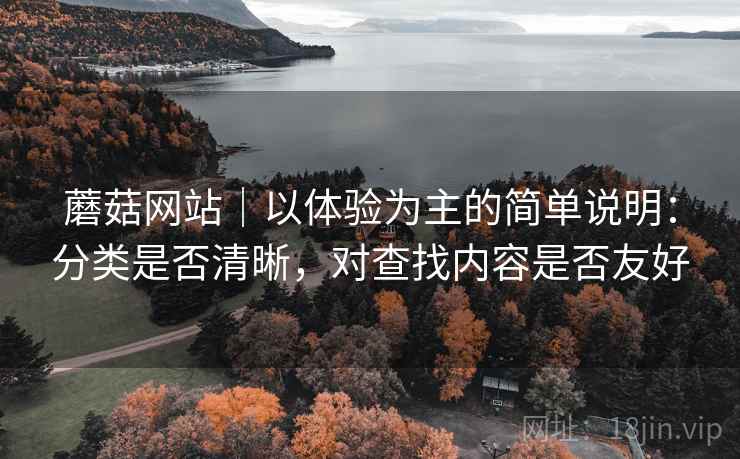 蘑菇网站|以体验为主的简单说明:分类是否清晰,对查找内容是否友好 第2张 蘑菇网站|以体验为主的简单说明:分类是否清晰,对查找内容是否友好 第2张