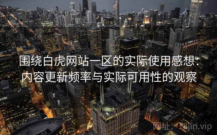 围绕白虎网站一区的实际使用感想：内容更新频率与实际可用性的观察  第2张