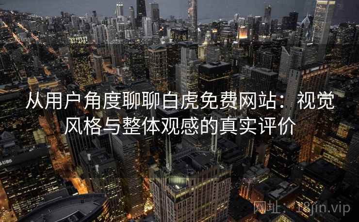 从用户角度聊聊白虎免费网站：视觉风格与整体观感的真实评价  第1张