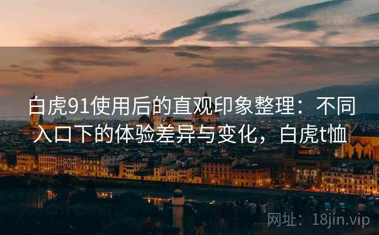 白虎91使用后的直观印象整理：不同入口下的体验差异与变化，白虎t恤  第1张