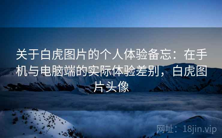 关于白虎图片的个人体验备忘：在手机与电脑端的实际体验差别，白虎图片头像  第1张