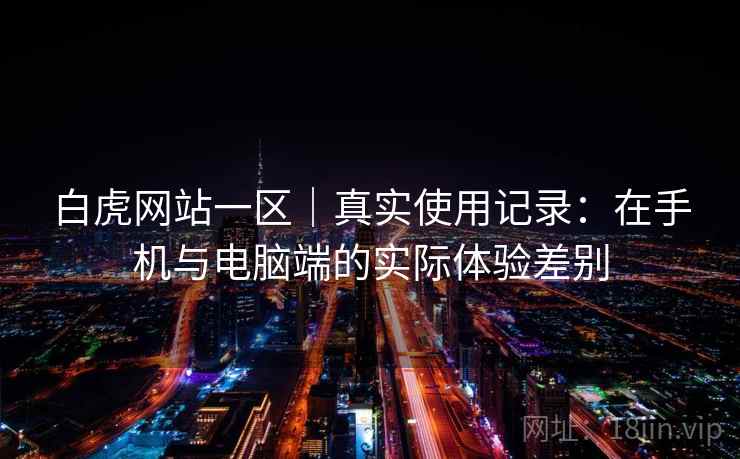 白虎网站一区｜真实使用记录：在手机与电脑端的实际体验差别  第2张