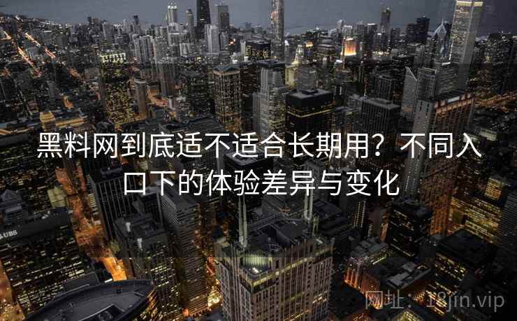黑料网到底适不适合长期用？不同入口下的体验差异与变化  第1张