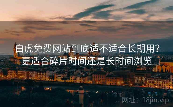 白虎免费网站到底适不适合长期用？更适合碎片时间还是长时间浏览  第1张