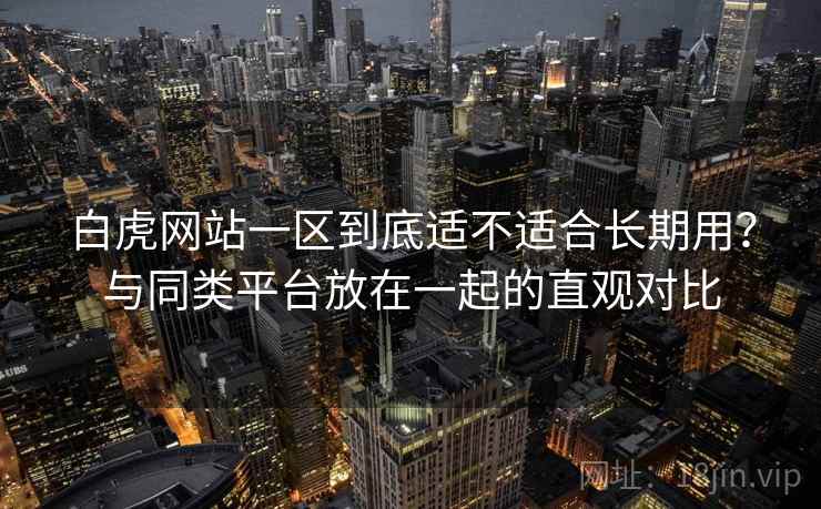 白虎网站一区到底适不适合长期用?与同类平台放在一起的直观对比 第1张 白虎网站一区到底适不适合长期用?与同类平台放在一起的直观对比 第1张
