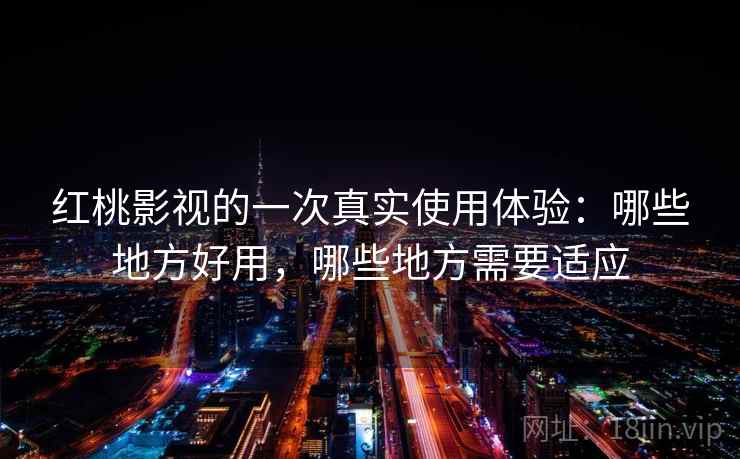 红桃影视的一次真实使用体验:哪些地方好用,哪些地方需要适应 第2张 红桃影视的一次真实使用体验:哪些地方好用,哪些地方需要适应 第2张