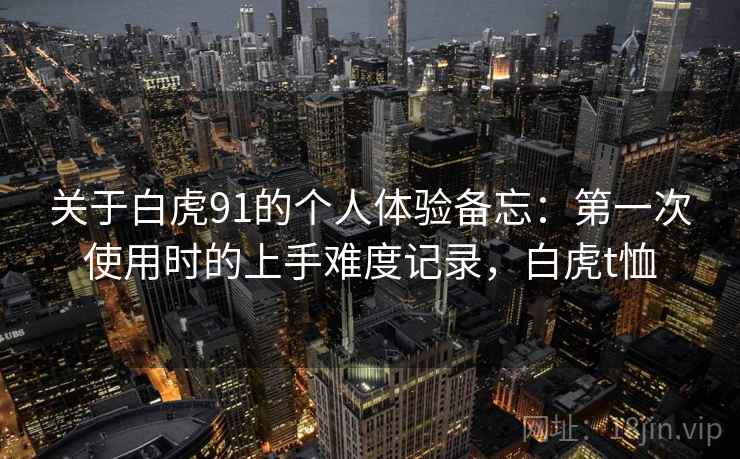 关于白虎91的个人体验备忘:第一次使用时的上手难度记录,白虎t恤 第1张 关于白虎91的个人体验备忘:第一次使用时的上手难度记录,白虎t恤 第1张