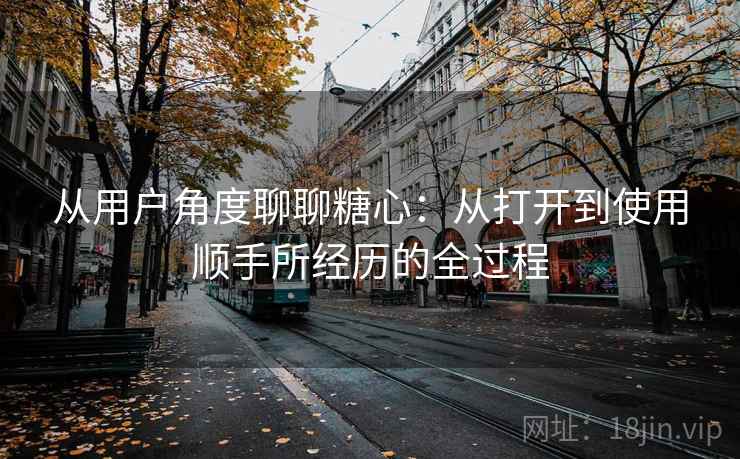 从用户角度聊聊糖心:从打开到使用顺手所经历的全过程 第2张 从用户角度聊聊糖心:从打开到使用顺手所经历的全过程 第2张