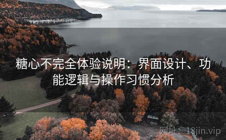 糖心不完全体验说明:界面设计、功能逻辑与操作习惯分析 第2张 糖心不完全体验说明:界面设计、功能逻辑与操作习惯分析 第2张