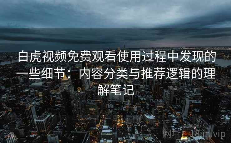 白虎视频免费观看使用过程中发现的一些细节:内容分类与推荐逻辑的理解笔记 第1张 白虎视频免费观看使用过程中发现的一些细节:内容分类与推荐逻辑的理解笔记 第1张