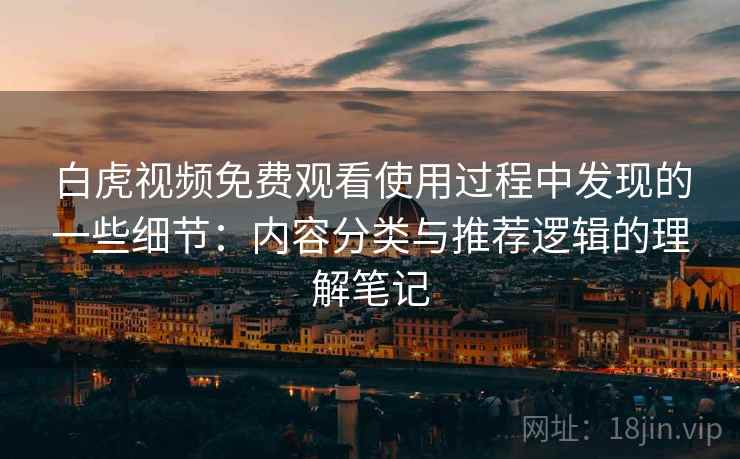 白虎视频免费观看使用过程中发现的一些细节:内容分类与推荐逻辑的理解笔记 第2张 白虎视频免费观看使用过程中发现的一些细节:内容分类与推荐逻辑的理解笔记 第2张