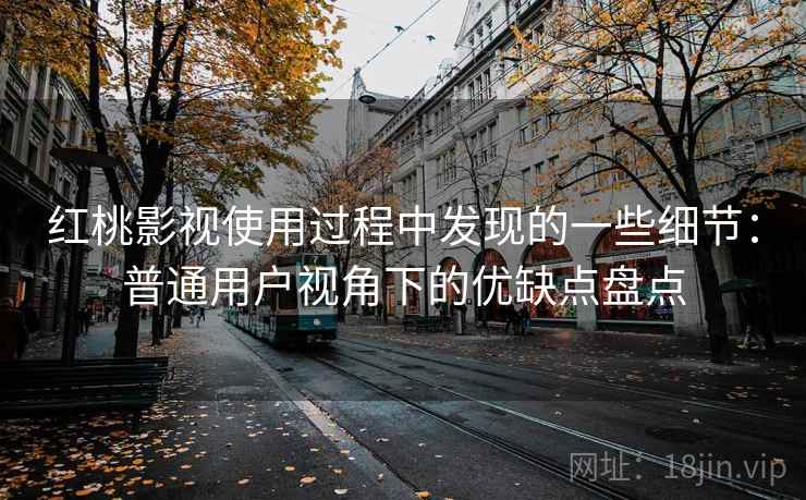 红桃影视使用过程中发现的一些细节:普通用户视角下的优缺点盘点 第2张 红桃影视使用过程中发现的一些细节:普通用户视角下的优缺点盘点 第2张