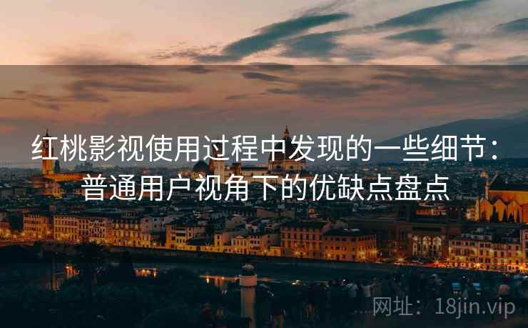 红桃影视使用过程中发现的一些细节:普通用户视角下的优缺点盘点 第1张 红桃影视使用过程中发现的一些细节:普通用户视角下的优缺点盘点 第1张