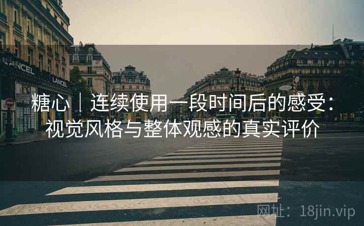 糖心|连续使用一段时间后的感受:视觉风格与整体观感的真实评价 第2张 糖心|连续使用一段时间后的感受:视觉风格与整体观感的真实评价 第2张