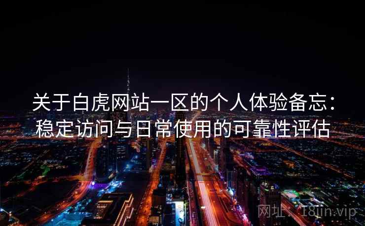 关于白虎网站一区的个人体验备忘:稳定访问与日常使用的可靠性评估 第1张 关于白虎网站一区的个人体验备忘:稳定访问与日常使用的可靠性评估 第1张