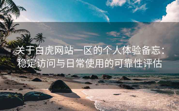 关于白虎网站一区的个人体验备忘:稳定访问与日常使用的可靠性评估 第2张 关于白虎网站一区的个人体验备忘:稳定访问与日常使用的可靠性评估 第2张