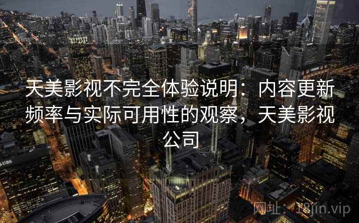 天美影视不完全体验说明:内容更新频率与实际可用性的观察,天美影视公司 第2张 天美影视不完全体验说明:内容更新频率与实际可用性的观察,天美影视公司 第2张