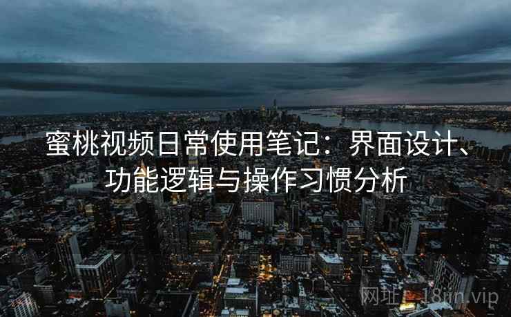 蜜桃视频日常使用笔记：界面设计、功能逻辑与操作习惯分析  第2张