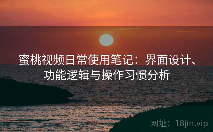 蜜桃视频日常使用笔记：界面设计、功能逻辑与操作习惯分析  第1张