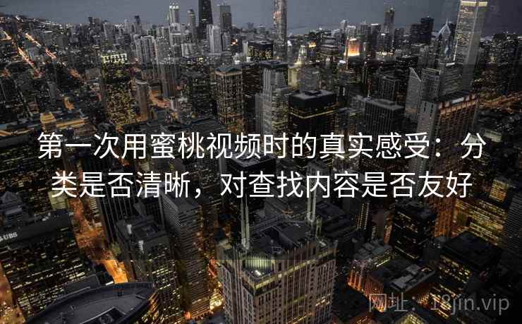 第一次用蜜桃视频时的真实感受：分类是否清晰，对查找内容是否友好  第2张