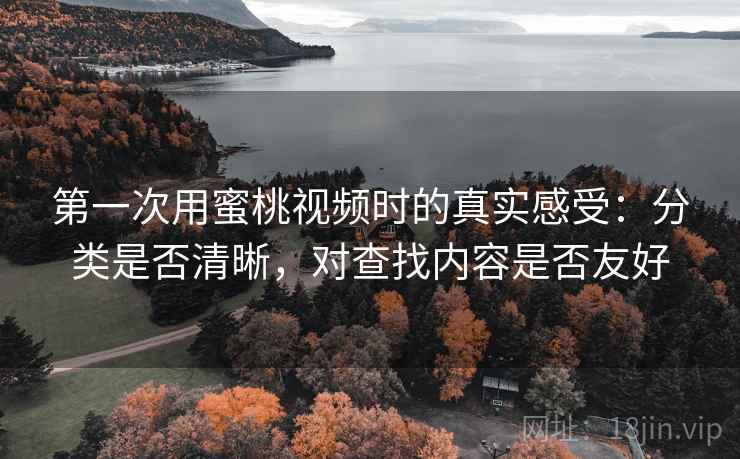 第一次用蜜桃视频时的真实感受：分类是否清晰，对查找内容是否友好  第1张