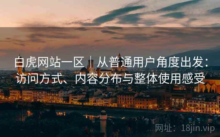 白虎网站一区|从普通用户角度出发:访问方式、内容分布与整体使用感受 第1张 白虎网站一区|从普通用户角度出发:访问方式、内容分布与整体使用感受 第1张