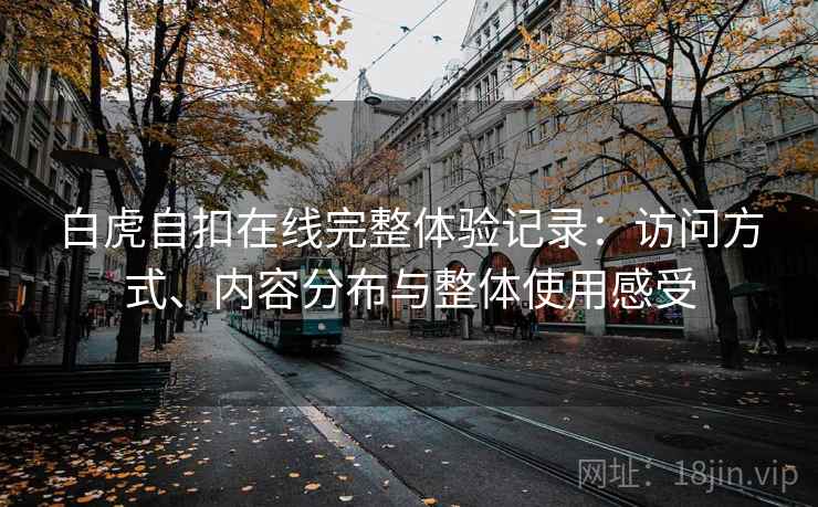 白虎自扣在线完整体验记录:访问方式、内容分布与整体使用感受 第2张 白虎自扣在线完整体验记录:访问方式、内容分布与整体使用感受 第2张