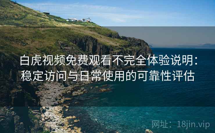 白虎视频免费观看不完全体验说明：稳定访问与日常使用的可靠性评估  第2张