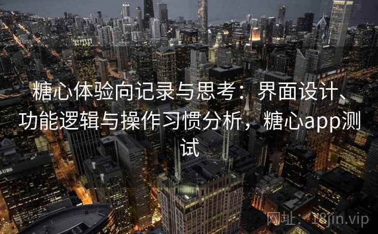 糖心体验向记录与思考:界面设计、功能逻辑与操作习惯分析,糖心app测试 第2张 糖心体验向记录与思考:界面设计、功能逻辑与操作习惯分析,糖心app测试 第2张