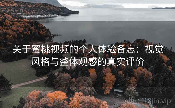 关于蜜桃视频的个人体验备忘：视觉风格与整体观感的真实评价  第1张
