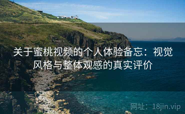 关于蜜桃视频的个人体验备忘：视觉风格与整体观感的真实评价  第2张