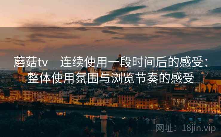 蘑菇tv|连续使用一段时间后的感受:整体使用氛围与浏览节奏的感受 第2张 蘑菇tv|连续使用一段时间后的感受:整体使用氛围与浏览节奏的感受 第2张