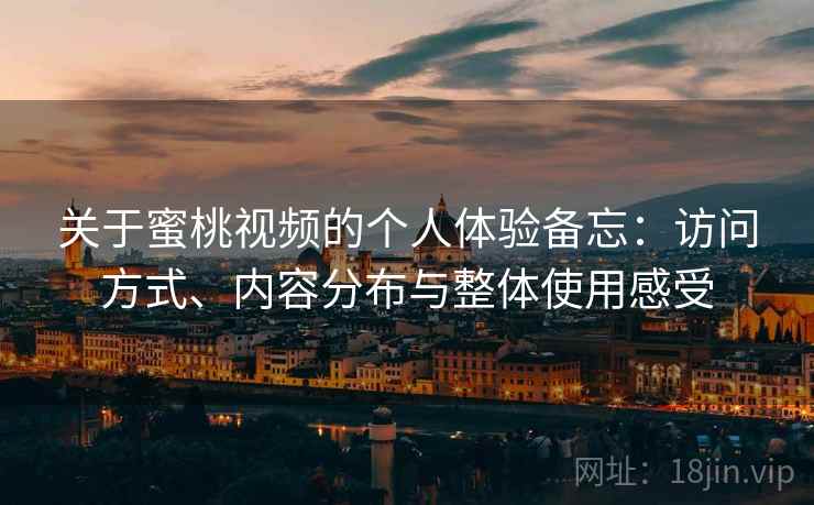 关于蜜桃视频的个人体验备忘:访问方式、内容分布与整体使用感受 第2张 关于蜜桃视频的个人体验备忘:访问方式、内容分布与整体使用感受 第2张